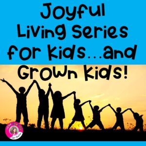 Joyful Living Series for Kids...and Grown Kids!